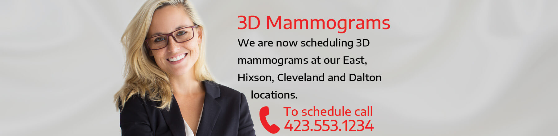 3D Mammograms 3D Mammograms available at our East, Hixson, Cleveland, Ooltewah and Dalton locations. Click to schedule your appointment